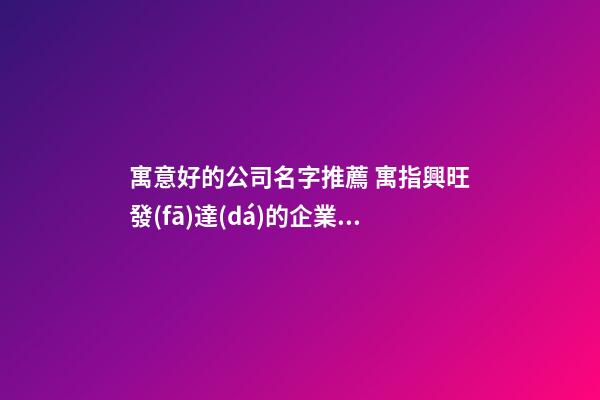 寓意好的公司名字推薦 寓指興旺發(fā)達(dá)的企業(yè)名稱,起名之家